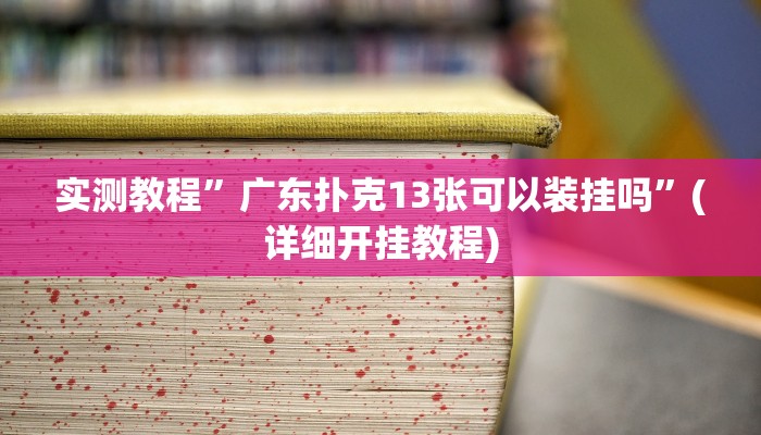 实测教程”广东扑克13张可以装挂吗”(详细开挂教程)