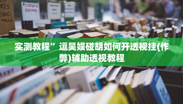 实测教程”逗吴娱碰胡如何开透视挂(作弊)辅助透视教程