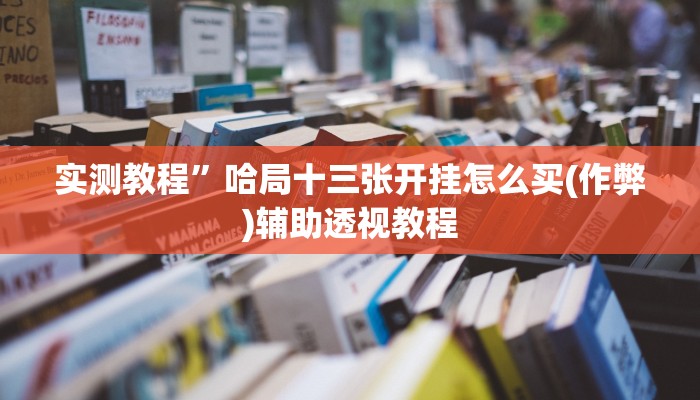 实测教程”哈局十三张开挂怎么买(作弊)辅助透视教程