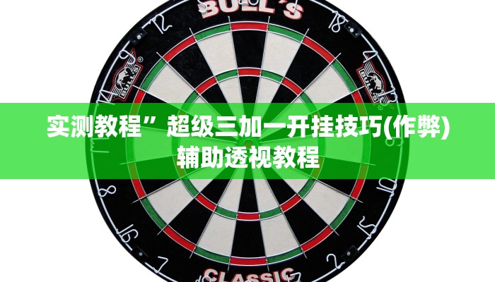 实测教程”超级三加一开挂技巧(作弊)辅助透视教程