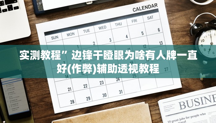 实测教程”边锋干瞪眼为啥有人牌一直好(作弊)辅助透视教程