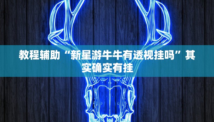 教程辅助“新星游牛牛有透视挂吗”其实确实有挂