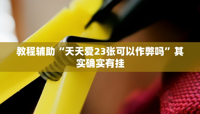 教程辅助“天天爱23张可以作弊吗”其实确实有挂