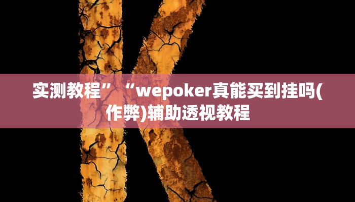实测教程”“wepoker真能买到挂吗(作弊)辅助透视教程