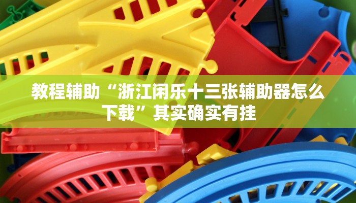 教程辅助“浙江闲乐十三张辅助器怎么下载”其实确实有挂