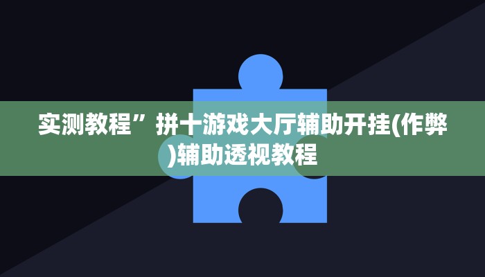 实测教程”拼十游戏大厅辅助开挂(作弊)辅助透视教程