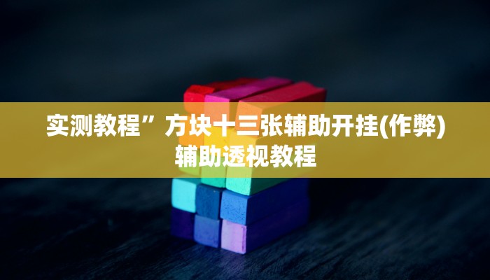 实测教程”方块十三张辅助开挂(作弊)辅助透视教程
