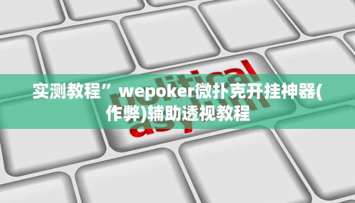 实测教程”wepoker微扑克开挂神器(作弊)辅助透视教程