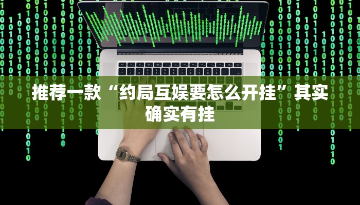 推荐一款“约局互娱要怎么开挂”其实确实有挂