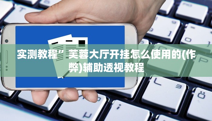 实测教程”芙蓉大厅开挂怎么使用的(作弊)辅助透视教程