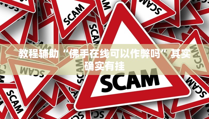 教程辅助“佛手在线可以作弊吗”其实确实有挂