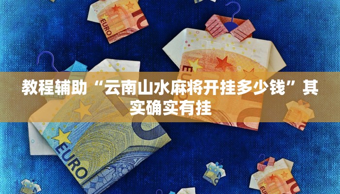 教程辅助“云南山水麻将开挂多少钱”其实确实有挂
